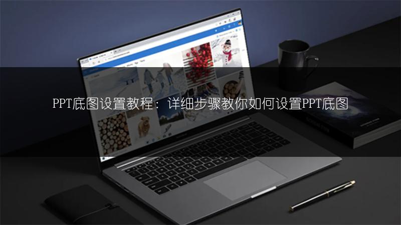 PPT底圖設(shè)置教程:詳細(xì)步驟教你如何設(shè)置PPT底圖
