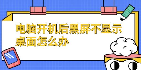電腦開(kāi)機(jī)后黑屏不顯示桌面怎么辦