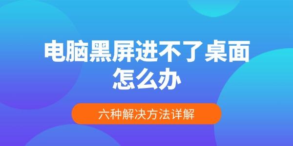 電腦黑屏進(jìn)不了桌面？六大解決方法全解析！