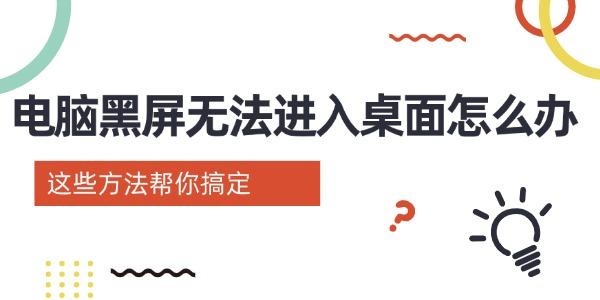 電腦黑屏進(jìn)不了桌面？這些解決方法輕松搞定！