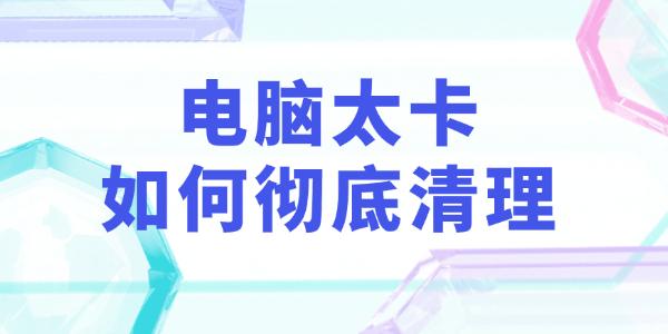 電腦太卡如何徹底清理
