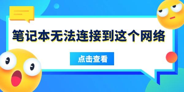 筆記本無法連接到這個(gè)網(wǎng)絡(luò)是什么原因